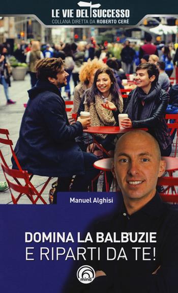 Domina la balbuzie e riparti da te! - Manuel Alghisi - Libro Mind Edizioni 2017, Le vie del successo | Libraccio.it