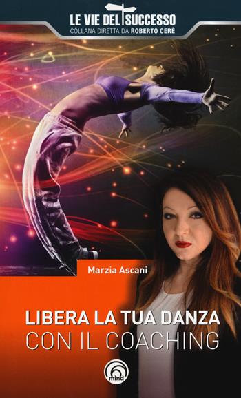 Libera la tua danza con il coaching - Marzia Ascani - Libro Mind Edizioni 2017, Le vie del successo | Libraccio.it