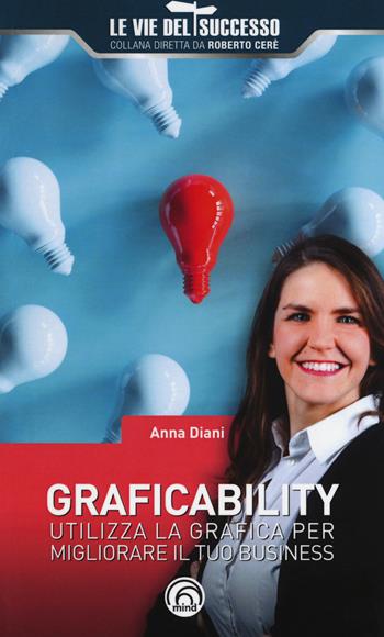 Graficability. Utilizza la grafica per migliorare il tuo business - Anna Diani - Libro Mind Edizioni 2018, Le vie del successo | Libraccio.it