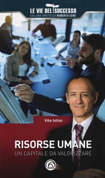 Risorse umane. Un capitale da valorizzare - Vito Intini - Libro Mind Edizioni 2017, Le vie del successo | Libraccio.it