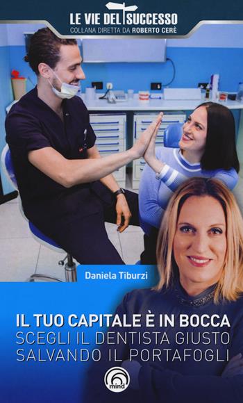 Il tuo capitale è in bocca. Scegli il dentista giusto salvando il portafogli - Daniela Tiburzi - Libro Mind Edizioni 2018, Le vie del successo | Libraccio.it