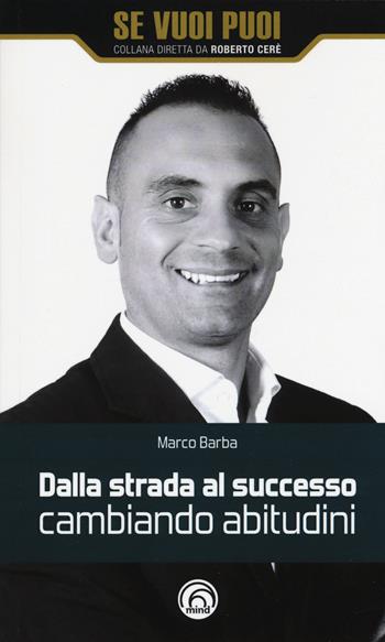 Dalla strada al successo cambiando abitudini. Come riscattarsi nella vita e nel business con 8 strategie - Marco Barba - Libro Mind Edizioni 2017, Se vuoi puoi | Libraccio.it
