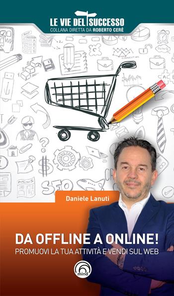 Da offline a online! Promuovi la tua attività e vendi sul web - Daniele Lanuti - Libro Mind Edizioni 2018, Le vie del successo | Libraccio.it