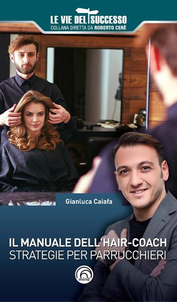 Il manuale dell'hair-coach. Strategie per parrucchieri - Gianluca Caiafa - Libro Mind Edizioni 2018, Le vie del successo | Libraccio.it