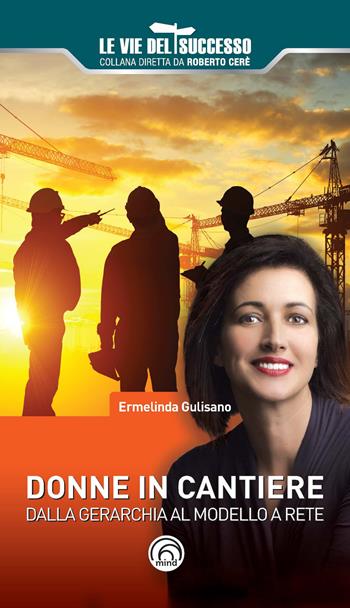 Donne in cantiere. Dalla gerarchia al modello a rete - Ermelinda Gulisano - Libro Mind Edizioni 2018, Le vie del successo | Libraccio.it