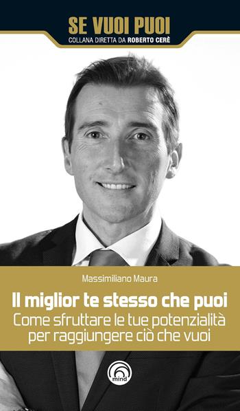 Il miglior te stesso che puoi. Come sfruttare le tue potenzialità per raggiungere ciò che vuoi - Massimiliano Maura - Libro Mind Edizioni 2018, Se vuoi puoi | Libraccio.it