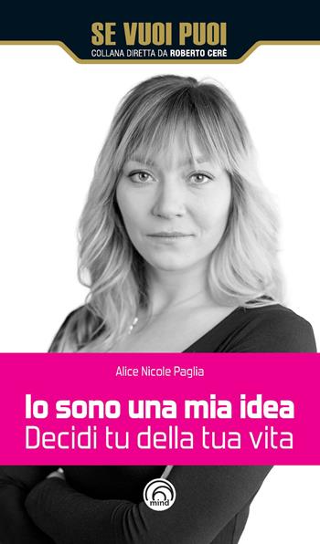 Io sono una mia idea. Decidi tu della tua vita - Alice Nicole Paglia - Libro Mind Edizioni 2018, Se vuoi puoi | Libraccio.it
