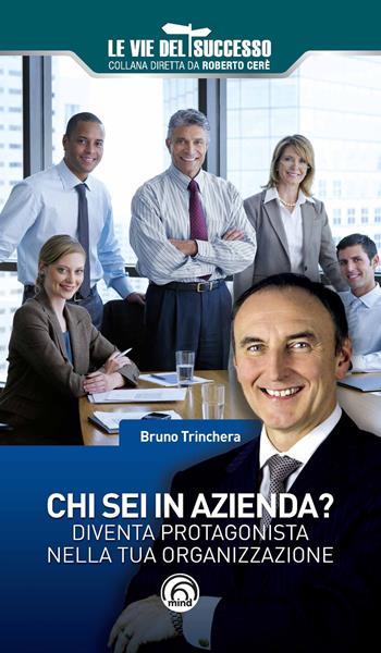 Chi sei in azienda? Diventa protagonista nella tua organizzazione - Bruno Trinchera - Libro Mind Edizioni 2019, Le vie del successo | Libraccio.it