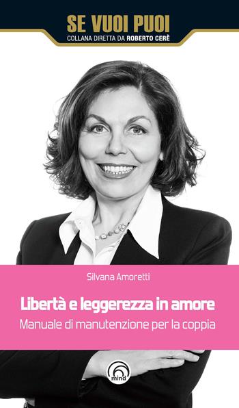 Libertà e leggerezza in amore. Manuale di manutenzione per la coppia - Silvana Amoretti - Libro Mind Edizioni 2018, Se vuoi puoi | Libraccio.it