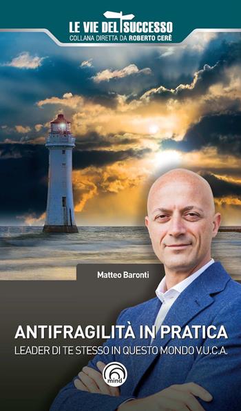 Antifragilità in pratica. Leader di te stesso in questo mondo V.U.C.A. - Matteo Baronti - Libro Mind Edizioni 2018, Le vie del successo | Libraccio.it