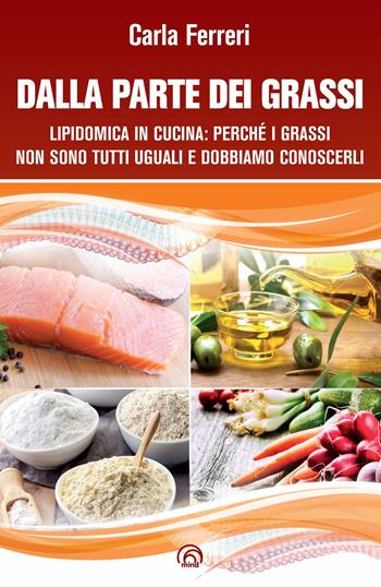 Dalla parte dei grassi. Lipidomica in cucina; perché i grassi non sono tutti uguali e dobbiamo conoscerli - Carla Ferreri, Roberta Scanferlato - Libro Mind Edizioni 2019, Manuali Mind | Libraccio.it