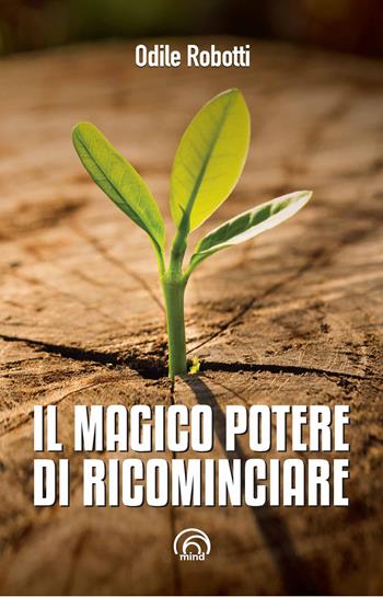 Il magico potere di ricominciare - Odile Robotti - Libro Mind Edizioni 2019, Manuali Mind | Libraccio.it