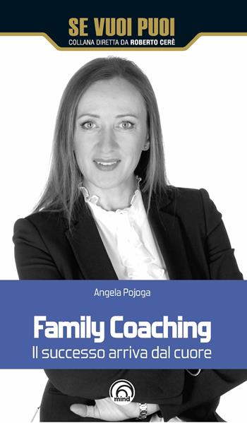 Family coaching. Il successo arriva dal cuore - Angela Pojoga - Libro Mind Edizioni 2019, Se vuoi puoi | Libraccio.it