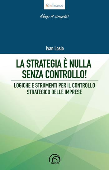 La strategia è nulla senza controllo! Logiche e strumenti per il controllo strategico delle imprese - Ivan Losio - Libro Mind Edizioni 2020, Le vie del successo | Libraccio.it