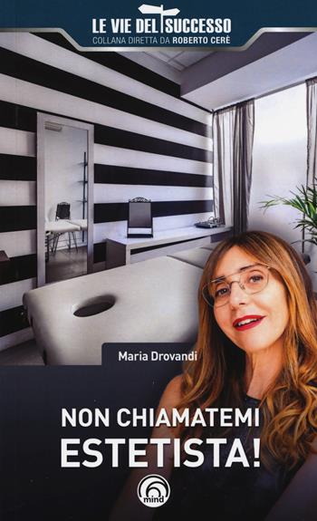 Non chiamatemi estetista! - Maria Drovandi - Libro Mind Edizioni 2019, Le vie del successo | Libraccio.it