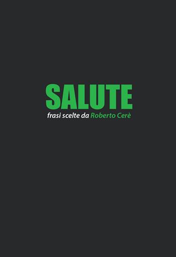 Salute. Frasi scelte da Roberto Cerè  - Libro Mind Edizioni 2019, Aforismi | Libraccio.it