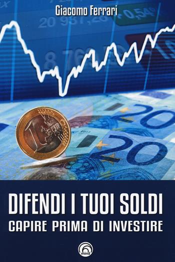 Difendi i tuoi soldi. Capire prima di investire - Giacomo Ferrari - Libro Mind Edizioni 2019, Manuali Mind | Libraccio.it