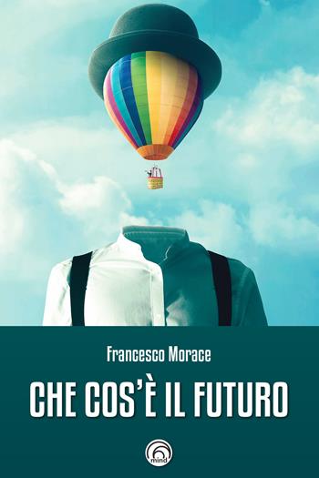 Che cos'è il futuro - Francesco Morace - Libro Mind Edizioni 2019, Saggi Mind | Libraccio.it