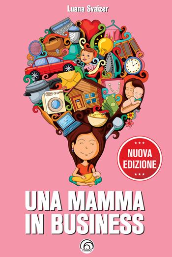 Una mamma in business. Nuova ediz. - Luana Svaizer - Libro Mind Edizioni 2020, Manuali Mind | Libraccio.it