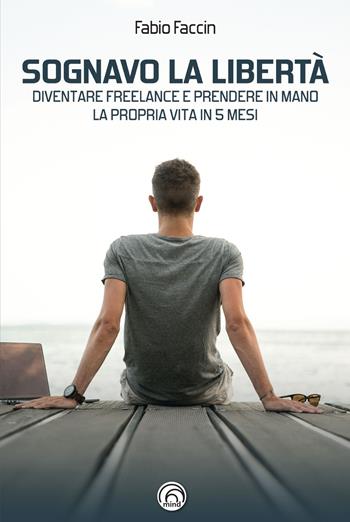 Sognavo la libertà. Diventare freelance e prendere in mano la propria vita in 5 mesi - Fabio Faccin - Libro Mind Edizioni 2020, Manuali Mind | Libraccio.it