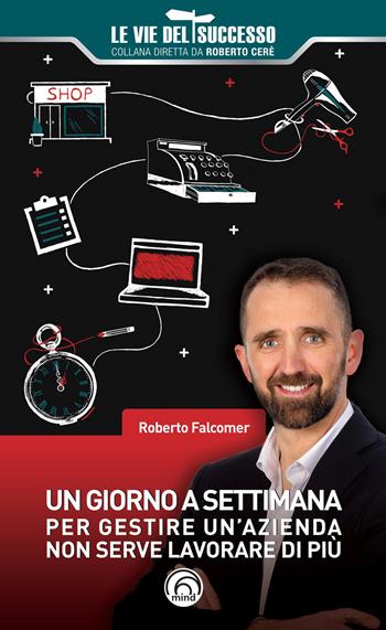 Un giorno a settimana. Per gestire un'azienda non serve lavorare di più - Roberto Falcomer - Libro Mind Edizioni 2020, Le vie del successo | Libraccio.it