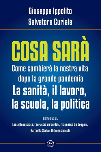 Cosa sarà. Come cambierà la nostra vita dopo la grande pandemia. La sanità, il lavoro, la scuola, la politica - Giuseppe Ippolito, Salvatore Curiale - Libro Mind Edizioni 2020, Saggi Mind | Libraccio.it