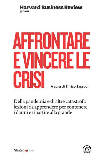 Affrontare e vincere le crisi. Della pandemia e di altre catastrofi: lezioni da apprendere per contenere i danni e ripartire alla grande  - Libro Mind Edizioni 2020, Harvard Business Review Italia | Libraccio.it