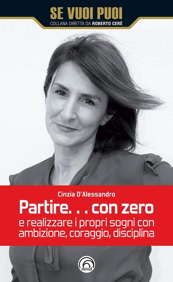 Partire... con zero e realizzare i propri sogni con ambizione, coraggio, disciplina - Cinzia D'Alessandro - Libro Mind Edizioni 2020, Se vuoi puoi | Libraccio.it
