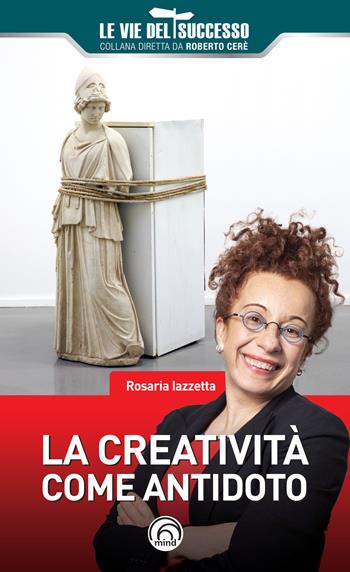 La creatività come antidoto - Rosaria Iazzetta - Libro Mind Edizioni 2021, Le vie del successo | Libraccio.it