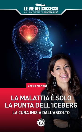 La malattia è solo la punta dell'iceberg. La cura inizia dall'ascolto - Enrica Mariano - Libro Mind Edizioni 2022, Le vie del successo | Libraccio.it