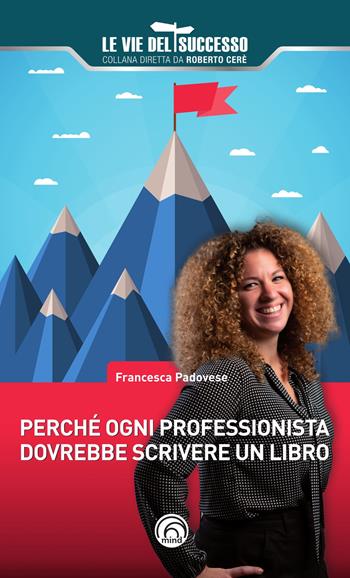 Perché ogni professionista dovrebbe scrivere un libro - Francesca Padovese - Libro Mind Edizioni 2023, Le vie del successo | Libraccio.it