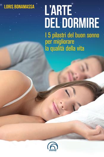 L' arte del dormire. I 5 pilastri del buon sonno per migliorare la qualità della vita - Loris Bonamassa - Libro Mind Edizioni 2022, Manuali Mind | Libraccio.it