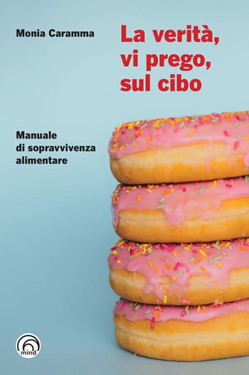 La verità, vi prego, sul cibo. Manuale di sopravvivenza alimentare - Monia Caramma - Libro Mind Edizioni 2023, Manuali Mind | Libraccio.it
