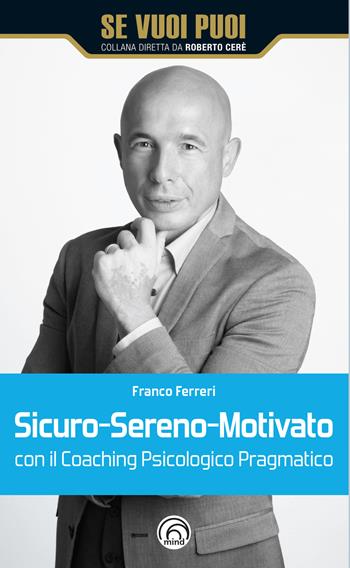 Sicuro-Sereno-Motivato con il coaching psicologico pragmatico - Franco Ferreri - Libro Mind Edizioni 2023, Se vuoi puoi | Libraccio.it