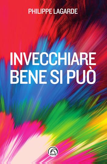 Invecchiare bene si può. Come resistere al tempo che passa - Philippe Lagarde - Libro Mind Edizioni 2023 | Libraccio.it