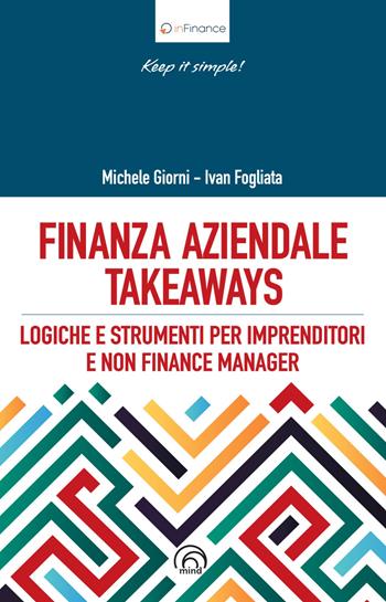 Finanza aziendale takeaways. Logiche e strumenti pr imprenditori e non finance manager - Michele Giorni, Ivan Fogliata - Libro Mind Edizioni 2023, InFinance | Libraccio.it