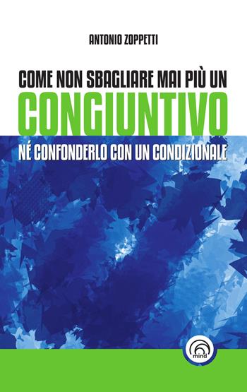 Come non sbagliare mai più un congiuntivo. Né confonderlo con un condizionale - Antonio Zoppetti - Libro Mind Edizioni 2023, Manuali Mind | Libraccio.it
