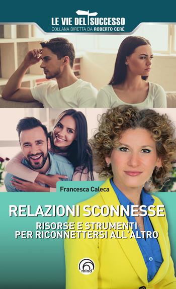 Relazioni sconnesse. Risorse e strumenti per riconnettersi all’altro - Francesca Caleca - Libro Mind Edizioni 2023, Le vie del successo | Libraccio.it