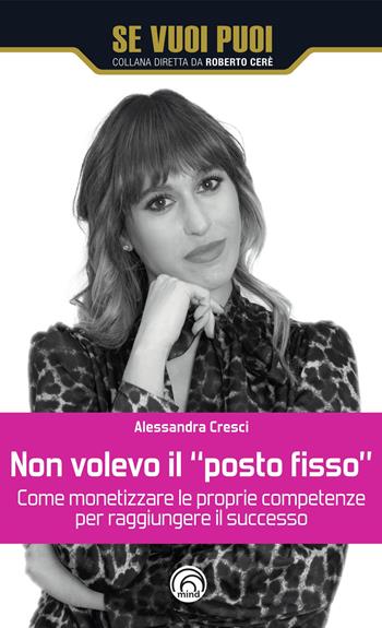 Non volevo il «posto fisso». Come monetizzare le proprie competenze per raggiungere il successo - Alessandra Cresci - Libro Mind Edizioni 2023, Se vuoi puoi | Libraccio.it