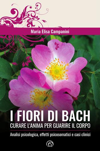 I fiori di Bach. Curare l'anima per guarire il corpo - Maria Elisa Campanini - Libro Mind Edizioni 2023, Manuali Mind | Libraccio.it