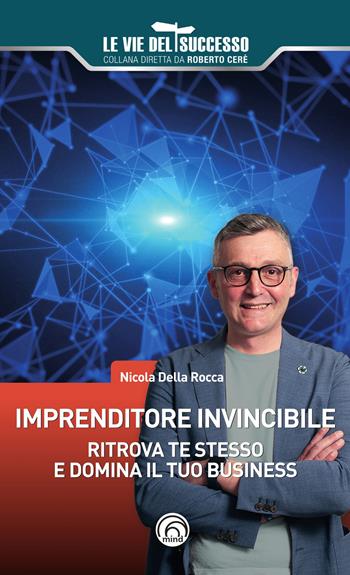 Imprenditore invincibile. Ritrova te stesso e domina il tuo business - Nicola Della Rocca - Libro Mind Edizioni 2023, Le vie del successo | Libraccio.it