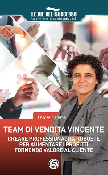 Team di vendita vincente. Creare professionalità robuste per aumentare i profitti fornendo valore al cliente - Filly Auriemma - Libro Mind Edizioni 2023, Le vie del successo | Libraccio.it