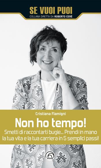 Non ho tempo! Smetti di raccontarti bugie… Prendi in mano la tua vita e la tua carriera in 5 semplici passi! - Cristiana Flamigni - Libro Mind Edizioni 2023, Se vuoi puoi | Libraccio.it