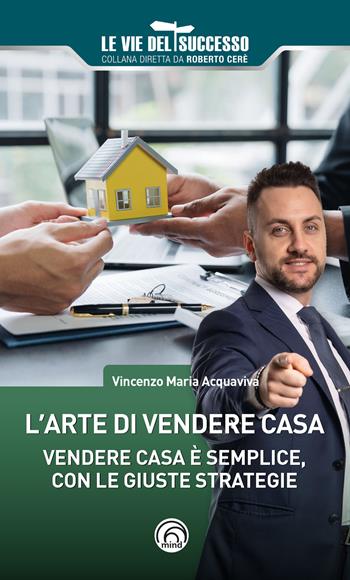 L'arte di vendere casa. Vendere casa è semplice, con le giuste strategie - Vincenzo Maria Acquaviva - Libro Mind Edizioni 2024, Le vie del successo | Libraccio.it