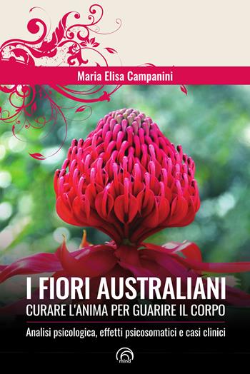 I fiori australiani. Curare l'anima per guarire il corpo - Maria Elisa Campanini - Libro Mind Edizioni 2024, Manuali Mind | Libraccio.it
