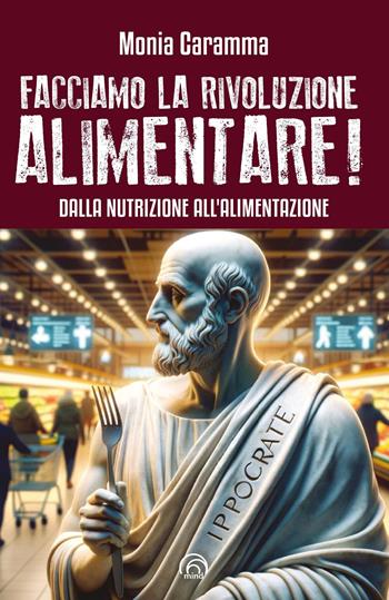 Facciamo la rivoluzione alimentare! Dalla nutrizione all'alimentazione - Monia Caramma - Libro Mind Edizioni 2024, Manuali Mind | Libraccio.it