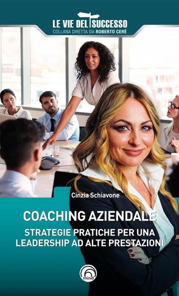 Coaching aziendale. Strategie pratiche per una leadership ad alte prestazioni - Cinzia Schiavone - Libro Mind Edizioni 2024, Le vie del successo | Libraccio.it