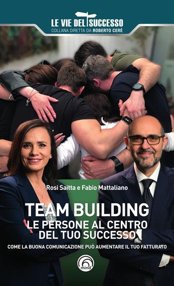 Team building. Le persone al centro del tuo successo. Come la buona comunicazione può aumentare il tuo fatturato - Rosi Saitta, Fabio Mattaliano - Libro Mind Edizioni 2024, Le vie del successo | Libraccio.it