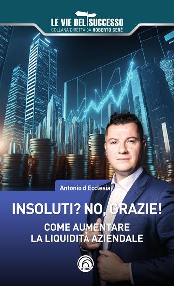 Insoluti? No grazie! Come aumentare la liquidità aziendale - Antonio d'Ecclesia - Libro Mind Edizioni 2024, Le vie del successo | Libraccio.it