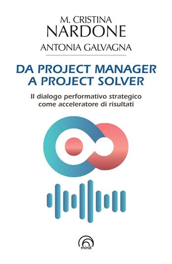 Da project manager a project solver - M. Cristina Nardone, Antonia Galvagna - Libro Mind Edizioni 2025, Saggi di Counsel Coaching | Libraccio.it